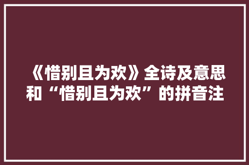 《惜别且为欢》全诗及意思和“惜别且为欢”的拼音注释