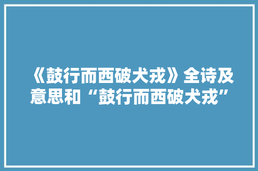 《鼓行而西破犬戎》全诗及意思和“鼓行而西破犬戎”的拼音注释