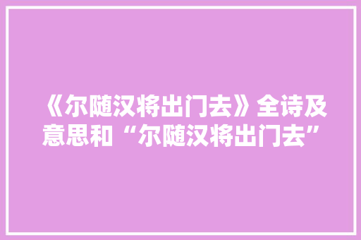 《尔随汉将出门去》全诗及意思和“尔随汉将出门去”的拼音注释