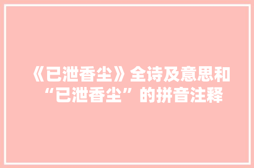 《已泄香尘》全诗及意思和“已泄香尘”的拼音注释 诗词鉴赏