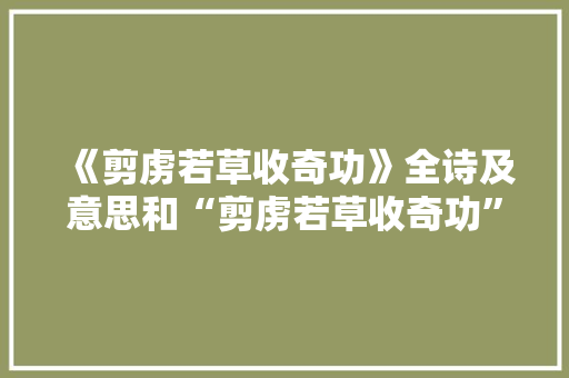《剪虏若草收奇功》全诗及意思和“剪虏若草收奇功”的拼音注释