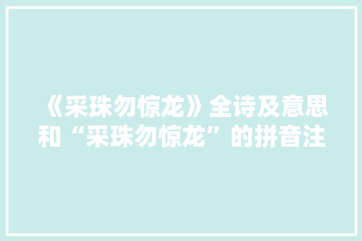 《采珠勿惊龙》全诗及意思和“采珠勿惊龙”的拼音注释 诗词鉴赏