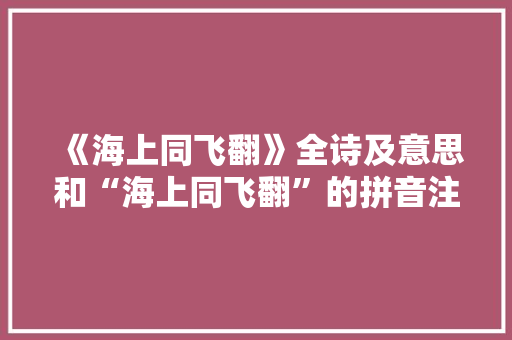 《海上同飞翻》全诗及意思和“海上同飞翻”的拼音注释