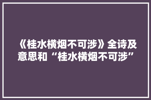 《桂水横烟不可涉》全诗及意思和“桂水横烟不可涉”的拼音注释 诗词鉴赏