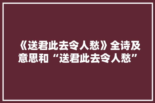 《送君此去令人愁》全诗及意思和“送君此去令人愁”的拼音注释 诗词鉴赏