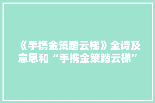 《手携金策踏云梯》全诗及意思和“手携金策踏云梯”的拼音注释 诗词鉴赏