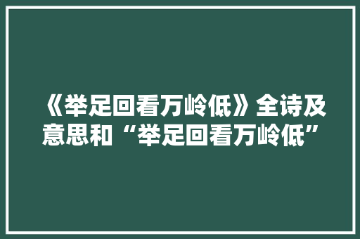 《举足回看万岭低》全诗及意思和“举足回看万岭低”的拼音注释 诗词鉴赏
