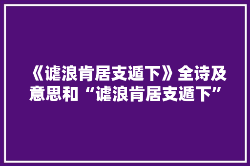 《谑浪肯居支遁下》全诗及意思和“谑浪肯居支遁下”的拼音注释