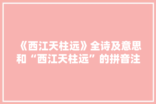 《西江天柱远》全诗及意思和“西江天柱远”的拼音注释