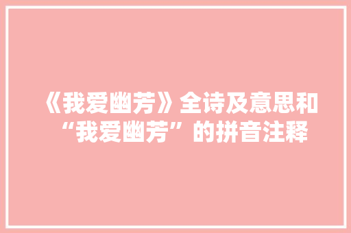 《我爱幽芳》全诗及意思和“我爱幽芳”的拼音注释