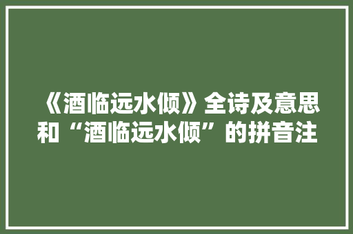 《酒临远水倾》全诗及意思和“酒临远水倾”的拼音注释