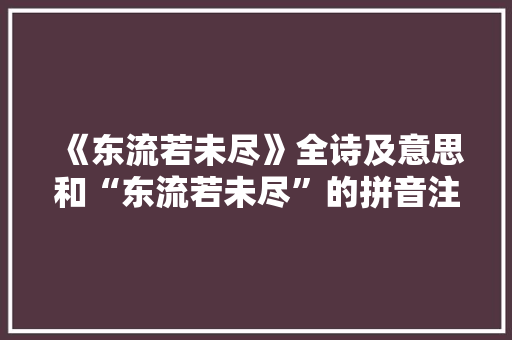《东流若未尽》全诗及意思和“东流若未尽”的拼音注释
