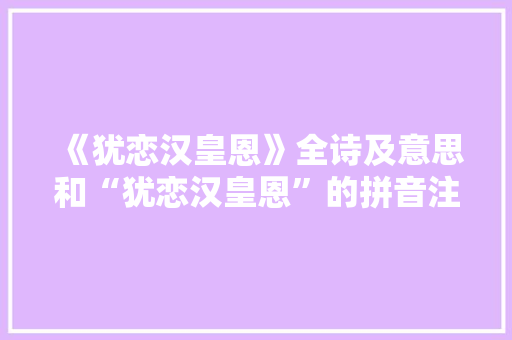 《犹恋汉皇恩》全诗及意思和“犹恋汉皇恩”的拼音注释