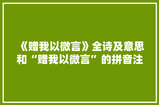 《赠我以微言》全诗及意思和“赠我以微言”的拼音注释