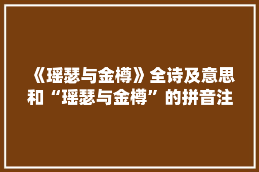 《瑶瑟与金樽》全诗及意思和“瑶瑟与金樽”的拼音注释 诗词鉴赏