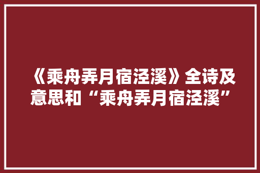 《乘舟弄月宿泾溪》全诗及意思和“乘舟弄月宿泾溪”的拼音注释 诗词鉴赏