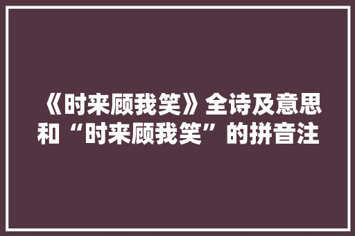 《时来顾我笑》全诗及意思和“时来顾我笑”的拼音注释