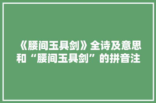 《腰间玉具剑》全诗及意思和“腰间玉具剑”的拼音注释