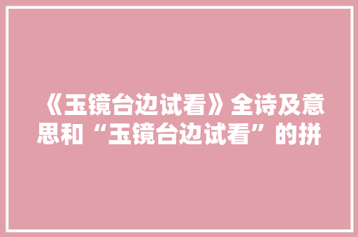 《玉镜台边试看》全诗及意思和“玉镜台边试看”的拼音注释