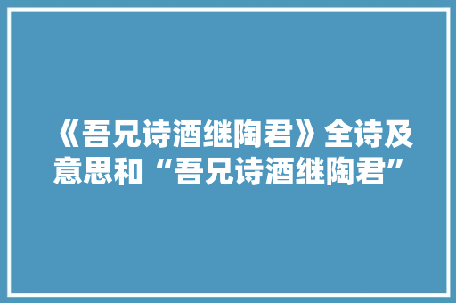 《吾兄诗酒继陶君》全诗及意思和“吾兄诗酒继陶君”的拼音注释