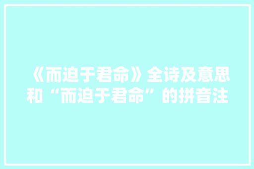 《而迫于君命》全诗及意思和“而迫于君命”的拼音注释