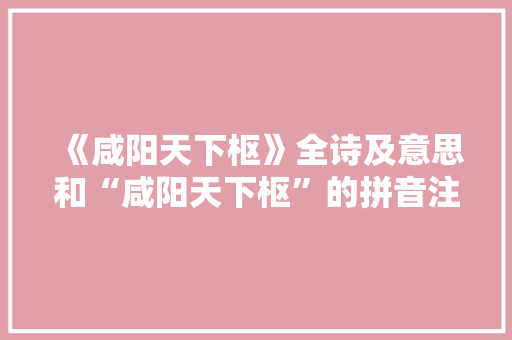 《咸阳天下枢》全诗及意思和“咸阳天下枢”的拼音注释