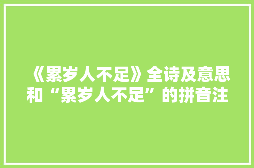 《累岁人不足》全诗及意思和“累岁人不足”的拼音注释 诗词鉴赏