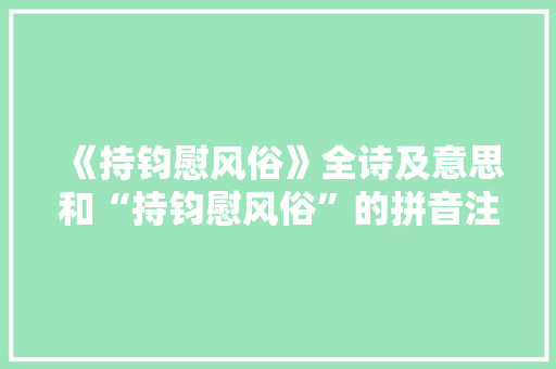 《持钧慰风俗》全诗及意思和“持钧慰风俗”的拼音注释
