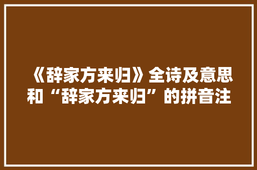 《辞家方来归》全诗及意思和“辞家方来归”的拼音注释 诗词鉴赏