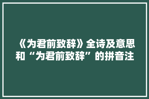 《为君前致辞》全诗及意思和“为君前致辞”的拼音注释