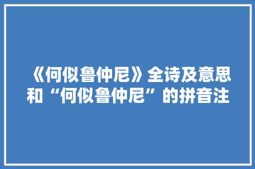 《何似鲁仲尼》全诗及意思和“何似鲁仲尼”的拼音注释 诗词鉴赏