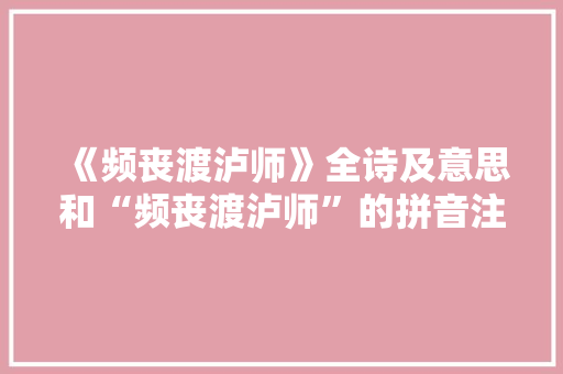 《频丧渡泸师》全诗及意思和“频丧渡泸师”的拼音注释