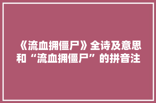 《流血拥僵尸》全诗及意思和“流血拥僵尸”的拼音注释 诗词鉴赏