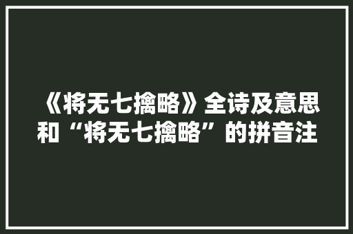 《将无七擒略》全诗及意思和“将无七擒略”的拼音注释