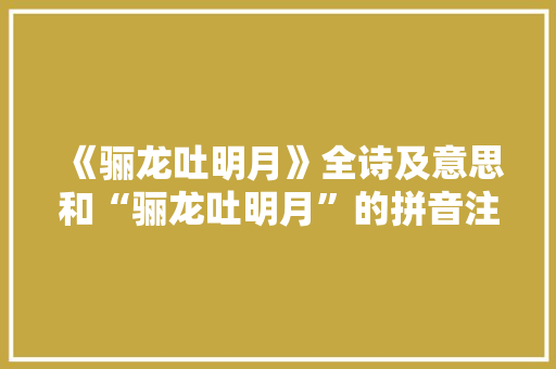 《骊龙吐明月》全诗及意思和“骊龙吐明月”的拼音注释