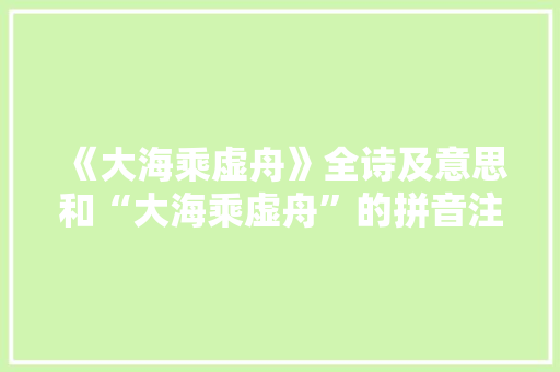 《大海乘虚舟》全诗及意思和“大海乘虚舟”的拼音注释