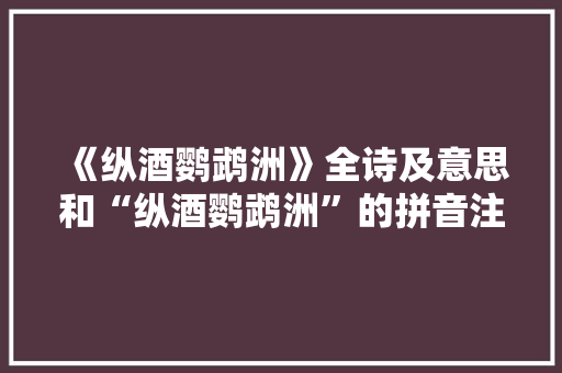 《纵酒鹦鹉洲》全诗及意思和“纵酒鹦鹉洲”的拼音注释