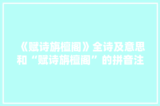 《赋诗旃檀阁》全诗及意思和“赋诗旃檀阁”的拼音注释