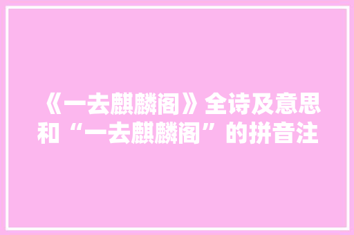 《一去麒麟阁》全诗及意思和“一去麒麟阁”的拼音注释