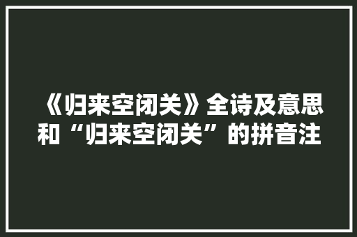 《归来空闭关》全诗及意思和“归来空闭关”的拼音注释