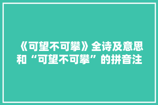 《可望不可攀》全诗及意思和“可望不可攀”的拼音注释
