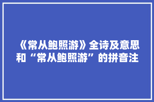 《常从鲍照游》全诗及意思和“常从鲍照游”的拼音注释