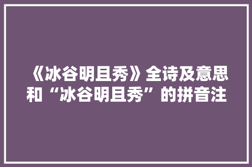 《冰谷明且秀》全诗及意思和“冰谷明且秀”的拼音注释 诗词鉴赏