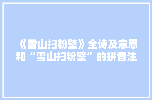 《雪山扫粉壁》全诗及意思和“雪山扫粉壁”的拼音注释