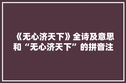 《无心济天下》全诗及意思和“无心济天下”的拼音注释