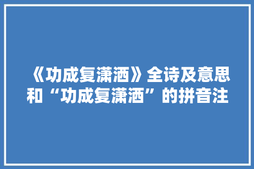 《功成复潇洒》全诗及意思和“功成复潇洒”的拼音注释
