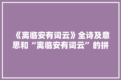 《离临安有词云》全诗及意思和“离临安有词云”的拼音注释