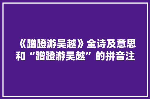 《蹭蹬游吴越》全诗及意思和“蹭蹬游吴越”的拼音注释 诗词鉴赏