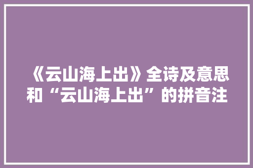 《云山海上出》全诗及意思和“云山海上出”的拼音注释
