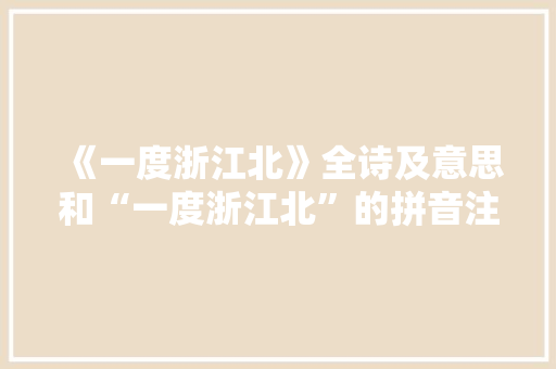 《一度浙江北》全诗及意思和“一度浙江北”的拼音注释